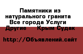 Памятники из натурального гранита - Все города Услуги » Другие   . Крым,Судак